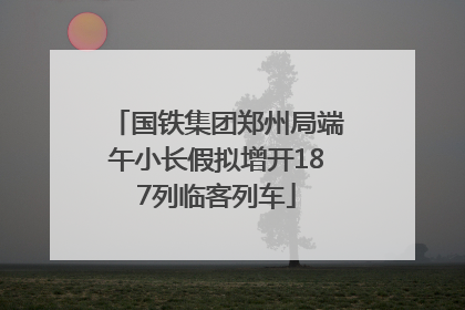 国铁集团郑州局端午小长假拟增开187列临客列车