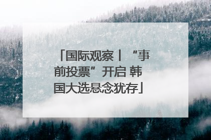 国际观察丨“事前投票”开启 韩国大选悬念犹存
