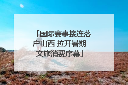 国际赛事接连落户山西 拉开暑期文旅消费序幕