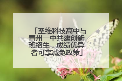 圣维科技高中与青州一中共建创新班招生，成绩优异者可享减免政策