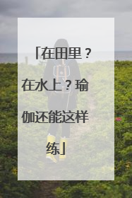 在田里？在水上？瑜伽还能这样练