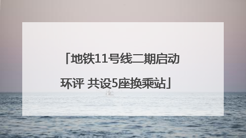 地铁11号线二期启动环评 共设5座换乘站