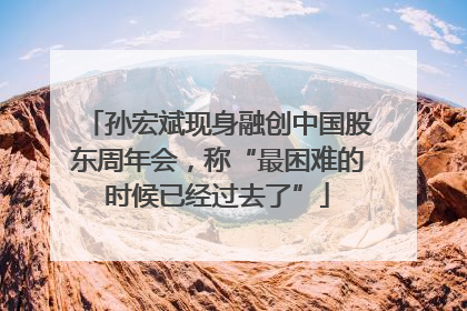 孙宏斌现身融创中国股东周年会，称“最困难的时候已经过去了”
