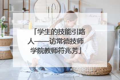 学生的技能引路人——访常德技师学院教师符兆芳