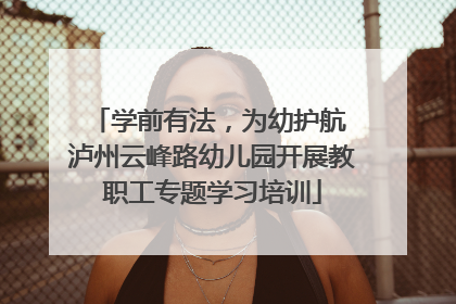 学前有法，为幼护航 泸州云峰路幼儿园开展教职工专题学习培训