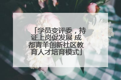 学员变评委，持证上岗促发展 成都青羊创新社区教育人才培育模式