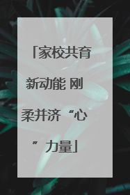 家校共育新动能 刚柔并济“心”力量