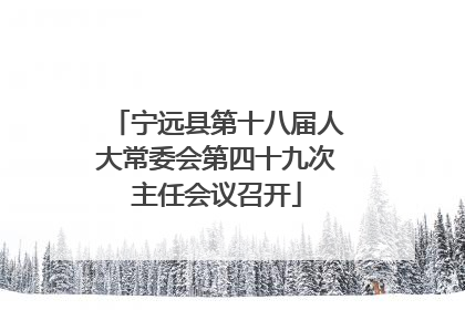 宁远县第十八届人大常委会第四十九次主任会议召开