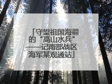守望祖国海疆的“高山水兵”——记南部战区海军某观通站