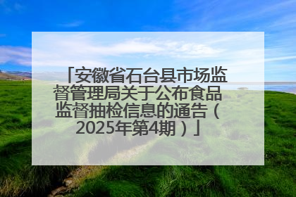 安徽省石台县市场监督管理局关于公布食品监督抽检信息的通告（2025年第4期）