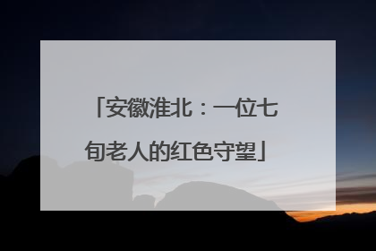 安徽淮北：一位七旬老人的红色守望
