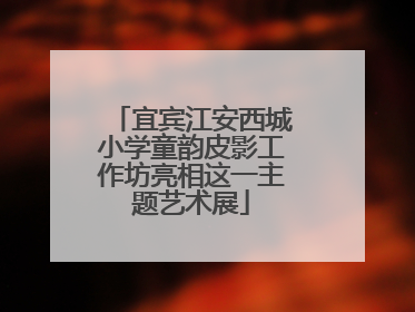 宜宾江安西城小学童韵皮影工作坊亮相这一主题艺术展