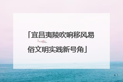 宜昌夷陵吹响移风易俗文明实践新号角