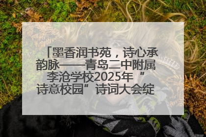 墨香润书苑，诗心承韵脉——青岛二中附属李沧学校2025年“诗意校园”诗词大会绽放文化华章