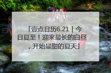 壹点日历6.21｜今日夏至！迎来最长的白昼，开始最甜的夏天