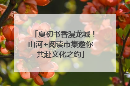 夏初书香漫龙城！山河+阅读市集邀你共赴文化之约