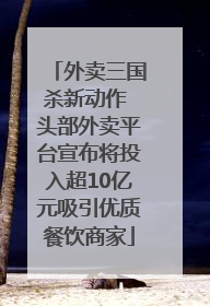 外卖三国杀新动作 头部外卖平台宣布将投入超10亿元吸引优质餐饮商家