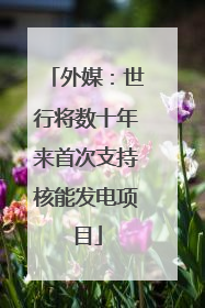 外媒：世行将数十年来首次支持核能发电项目