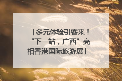 多元体验引客来！“下一站，广西”亮相香港国际旅游展