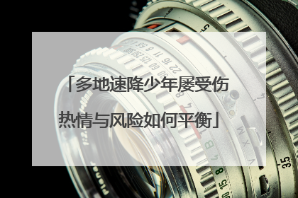 多地速降少年屡受伤热情与风险如何平衡