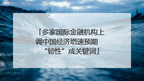 多家国际金融机构上调中国经济增速预期 “韧性”成关键词