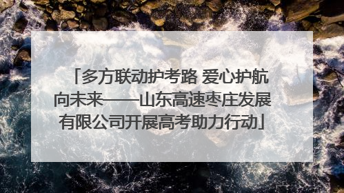 多方联动护考路 爱心护航向未来——山东高速枣庄发展有限公司开展高考助力行动