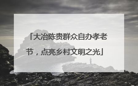大冶陈贵群众自办孝老节，点亮乡村文明之光