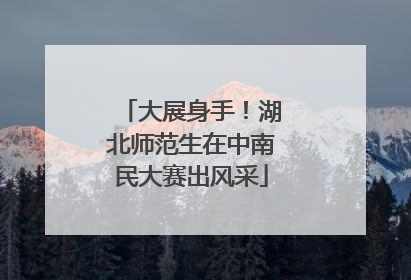 大展身手！湖北师范生在中南民大赛出风采