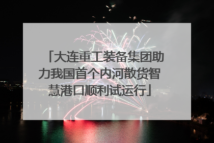 大连重工装备集团助力我国首个内河散货智慧港口顺利试运行