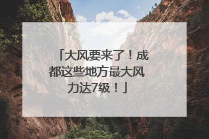 大风要来了！成都这些地方最大风力达7级！