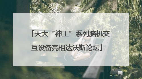 天大“神工”系列脑机交互设备亮相达沃斯论坛