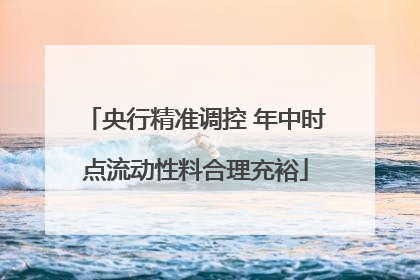 央行精准调控 年中时点流动性料合理充裕