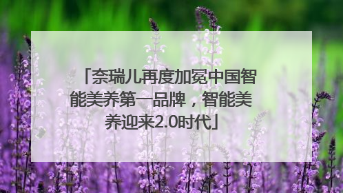 奈瑞儿再度加冕中国智能美养第一品牌，智能美养迎来2.0时代