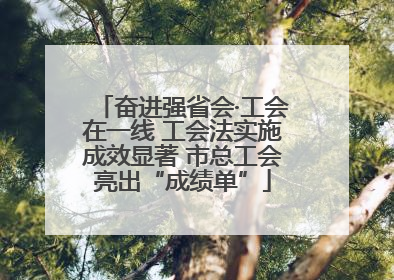 奋进强省会·工会在一线 工会法实施成效显著 市总工会亮出“成绩单”