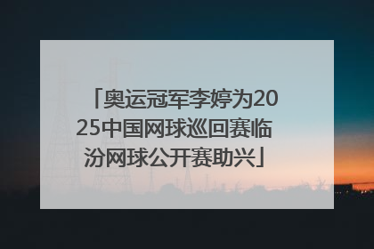 奥运冠军李婷为2025中国网球巡回赛临汾网球公开赛助兴