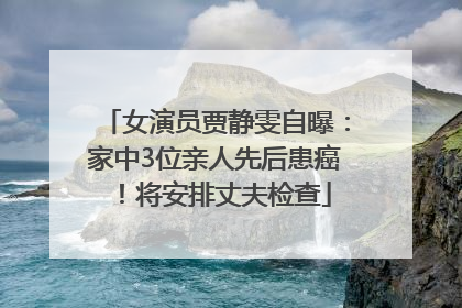 女演员贾静雯自曝：家中3位亲人先后患癌！将安排丈夫检查