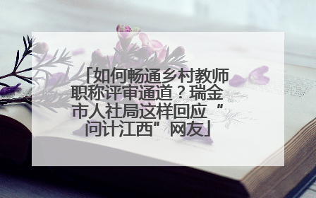 如何畅通乡村教师职称评审通道？瑞金市人社局这样回应“问计江西”网友