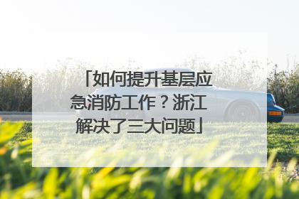 如何提升基层应急消防工作？浙江解决了三大问题