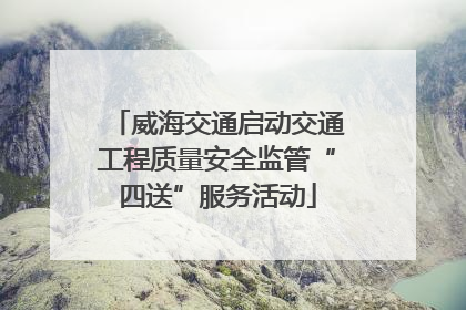 威海交通启动交通工程质量安全监管“四送”服务活动