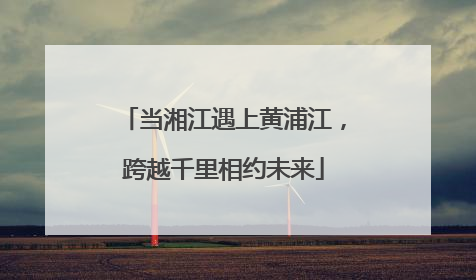 当湘江遇上黄浦江，跨越千里相约未来