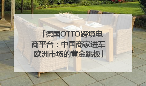 德国OTTO跨境电商平台：中国商家进军欧洲市场的黄金跳板