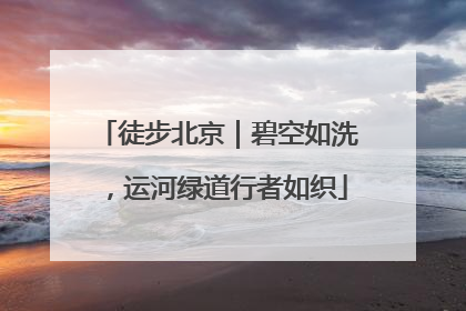 徒步北京｜碧空如洗，运河绿道行者如织