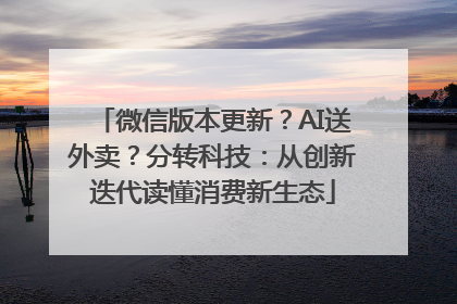 微信版本更新？AI送外卖？分转科技：从创新迭代读懂消费新生态
