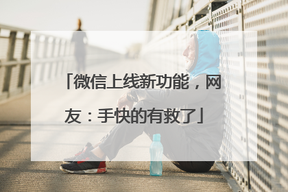 微信上线新功能，网友：手快的有救了