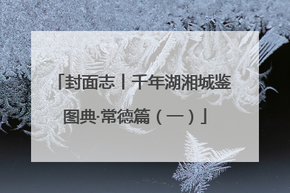 封面志丨千年湖湘城鉴图典·常德篇（一）