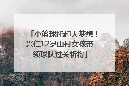 小篮球托起大梦想！兴仁12岁山村女孩带领球队过关斩将