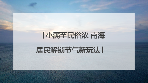 小满至民俗浓 南海居民解锁节气新玩法