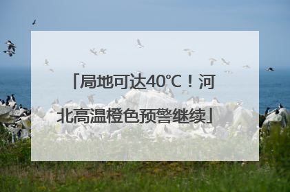 局地可达40℃！河北高温橙色预警继续