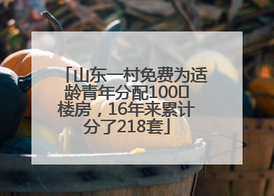 山东一村免费为适龄青年分配100㎡楼房，16年来累计分了218套