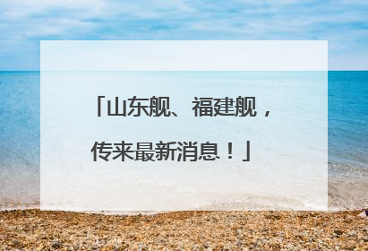 山东舰、福建舰，传来最新消息！